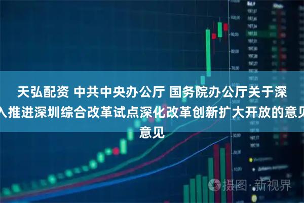 天弘配资 中共中央办公厅 国务院办公厅关于深入推进深圳综合改革试点深化改革创新扩大开放的意见