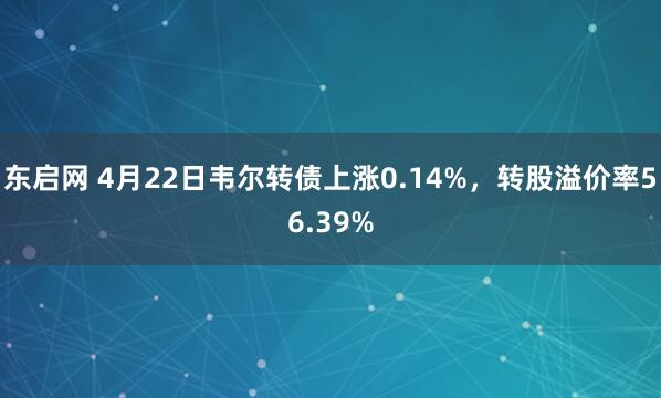 东启网 4月22日韦尔转债上涨0.14%,转股溢价率56.39%