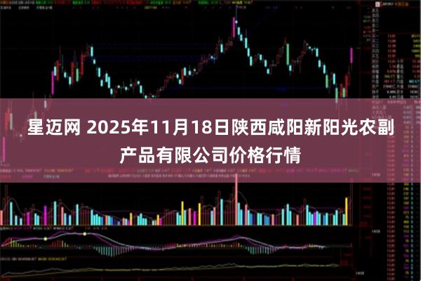 星迈网 2025年11月18日陕西咸阳新阳光农副产品有限公司价格行情