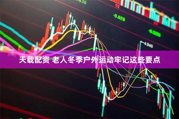 天载配资 老人冬季户外运动牢记这些要点