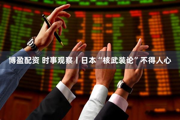 博盈配资 时事观察丨日本“核武装论”不得人心