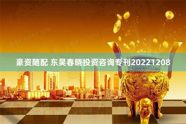 豪资随配 东吴春晓投资咨询专刊20221208