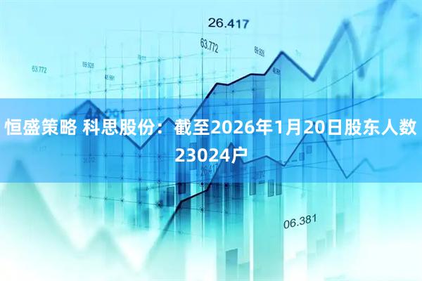 恒盛策略 科思股份：截至2026年1月20日股东人数23024户