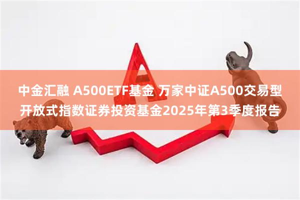 中金汇融 A500ETF基金 万家中证A500交易型开放式指数证券投资基金2025年第3季度报告