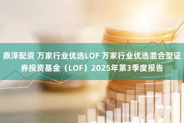 鼎泽配资 万家行业优选LOF 万家行业优选混合型证券投资基金（LOF）2025年第3季度报告